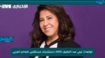 توقعات ليلى عبد اللطيف 2025: استشراف مستقبلي للعالم العربي